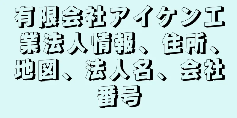 有限会社アイケン工業法人情報、住所、地図、法人名、会社番号