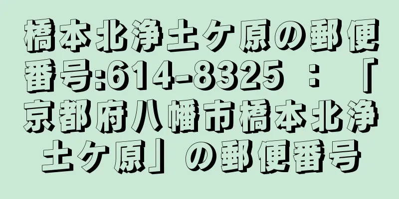 橋本北浄土ケ原の郵便番号:614-8325 ： 「京都府八幡市橋本北浄土ケ原」の郵便番号