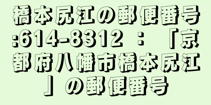 橋本尻江の郵便番号:614-8312 ： 「京都府八幡市橋本尻江」の郵便番号