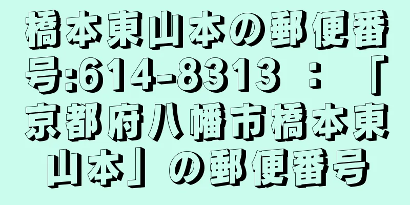 橋本東山本の郵便番号:614-8313 ： 「京都府八幡市橋本東山本」の郵便番号