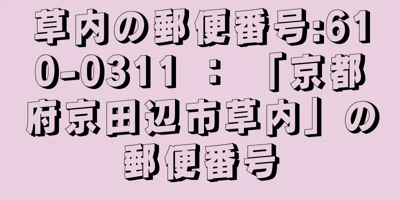 草内の郵便番号:610-0311 ： 「京都府京田辺市草内」の郵便番号