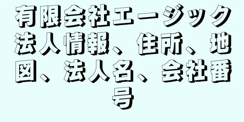 有限会社エージック法人情報、住所、地図、法人名、会社番号