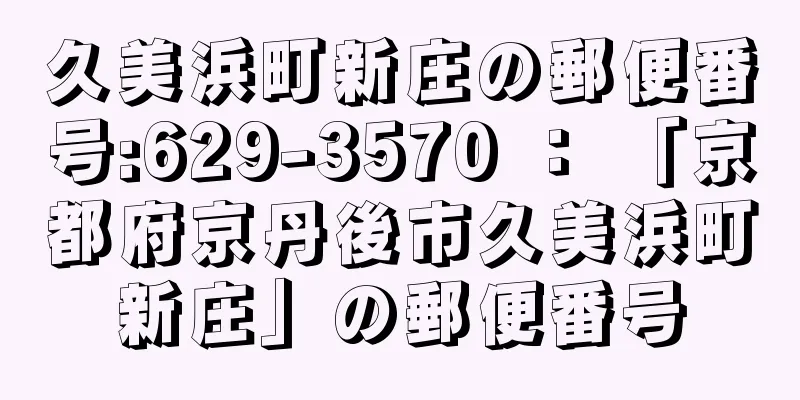 久美浜町新庄の郵便番号:629-3570 ： 「京都府京丹後市久美浜町新庄」の郵便番号