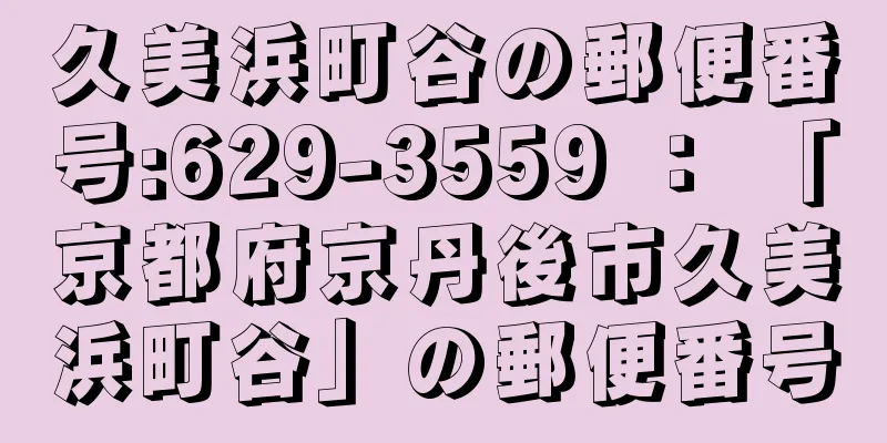 久美浜町谷の郵便番号:629-3559 ： 「京都府京丹後市久美浜町谷」の郵便番号