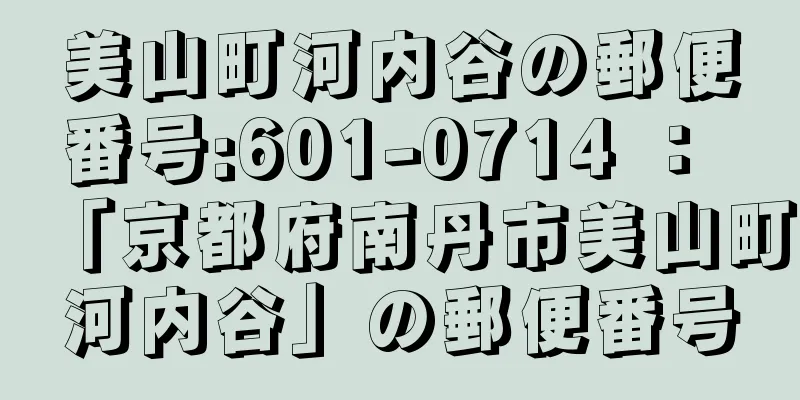 美山町河内谷の郵便番号:601-0714 ： 「京都府南丹市美山町河内谷」の郵便番号
