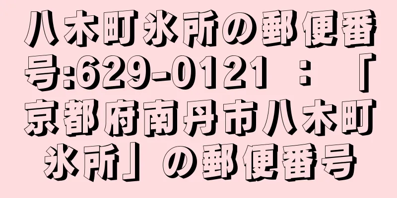 八木町氷所の郵便番号:629-0121 ： 「京都府南丹市八木町氷所」の郵便番号