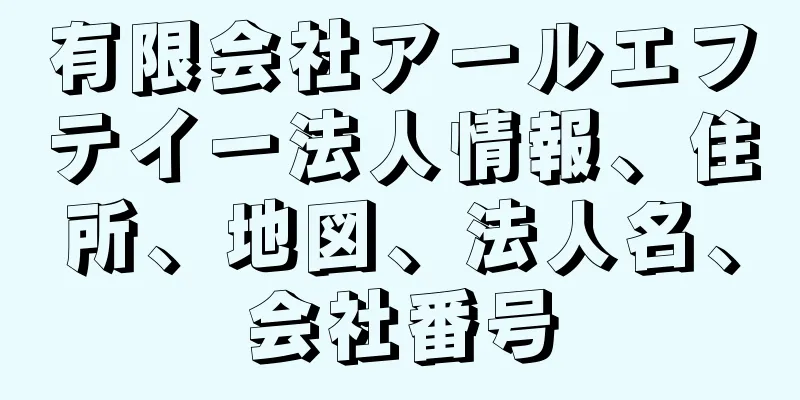 有限会社アールエフテイー法人情報、住所、地図、法人名、会社番号