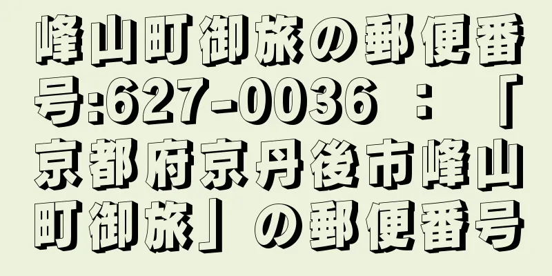 峰山町御旅の郵便番号:627-0036 ： 「京都府京丹後市峰山町御旅」の郵便番号