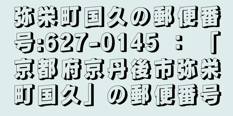 弥栄町国久の郵便番号:627-0145 ： 「京都府京丹後市弥栄町国久」の郵便番号
