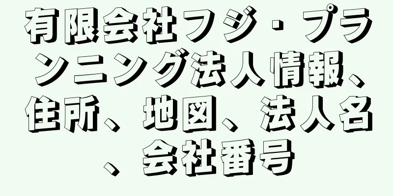 有限会社フジ・プランニング法人情報、住所、地図、法人名、会社番号