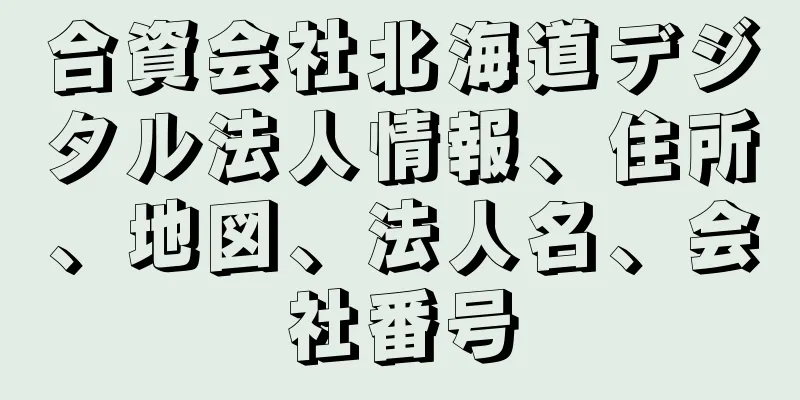 合資会社北海道デジタル法人情報、住所、地図、法人名、会社番号