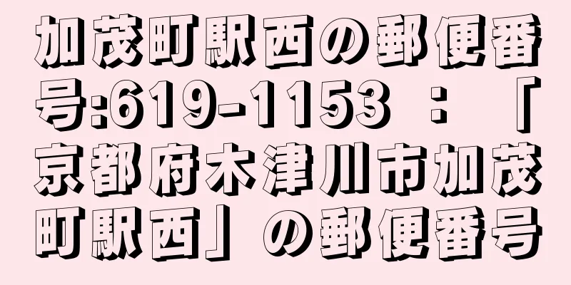 加茂町駅西の郵便番号:619-1153 ： 「京都府木津川市加茂町駅西」の郵便番号