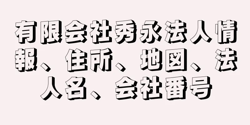 有限会社秀永法人情報、住所、地図、法人名、会社番号
