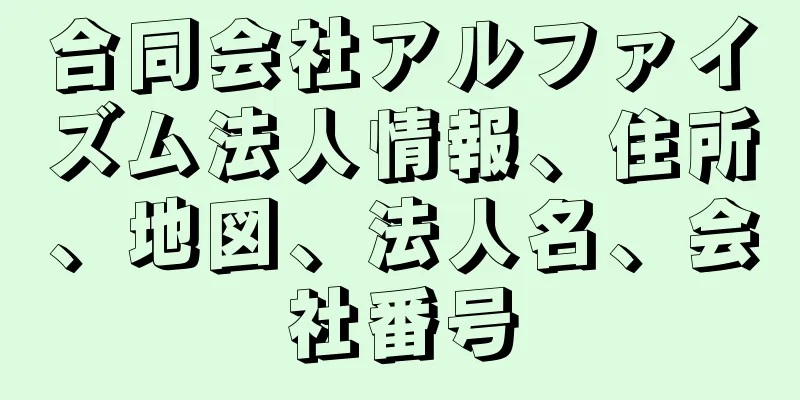 合同会社アルファイズム法人情報、住所、地図、法人名、会社番号
