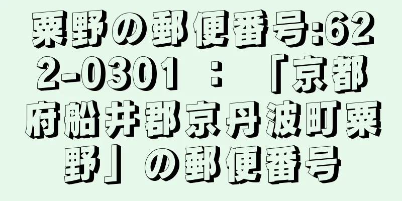 粟野の郵便番号:622-0301 ： 「京都府船井郡京丹波町粟野」の郵便番号
