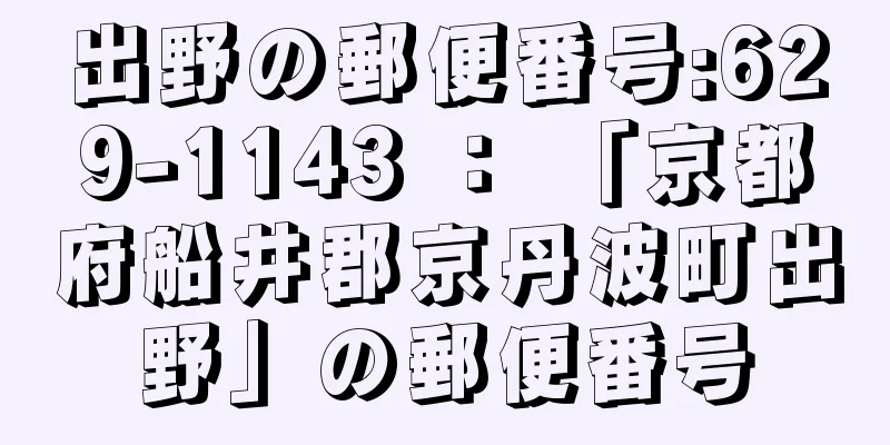 出野の郵便番号:629-1143 ： 「京都府船井郡京丹波町出野」の郵便番号