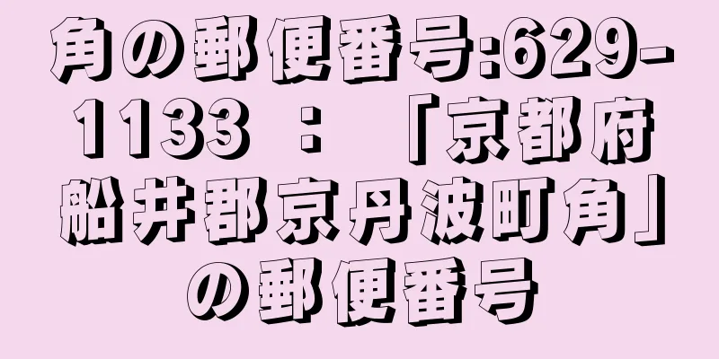 角の郵便番号:629-1133 ： 「京都府船井郡京丹波町角」の郵便番号