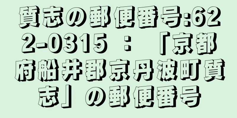 質志の郵便番号:622-0315 ： 「京都府船井郡京丹波町質志」の郵便番号
