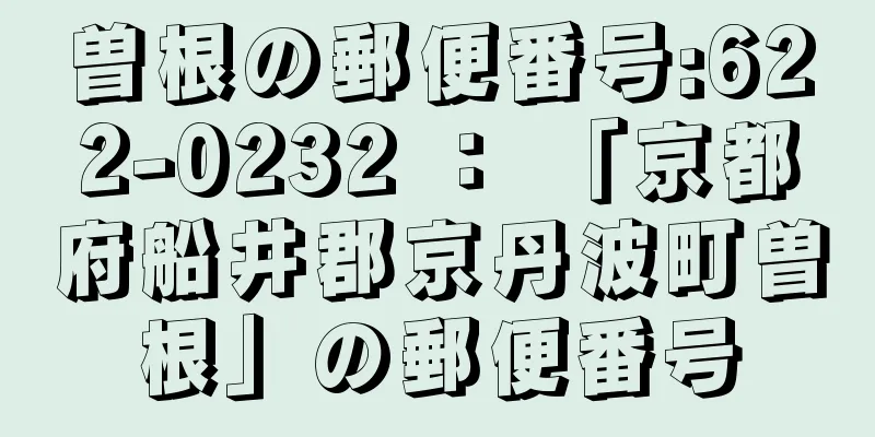 曽根の郵便番号:622-0232 ： 「京都府船井郡京丹波町曽根」の郵便番号