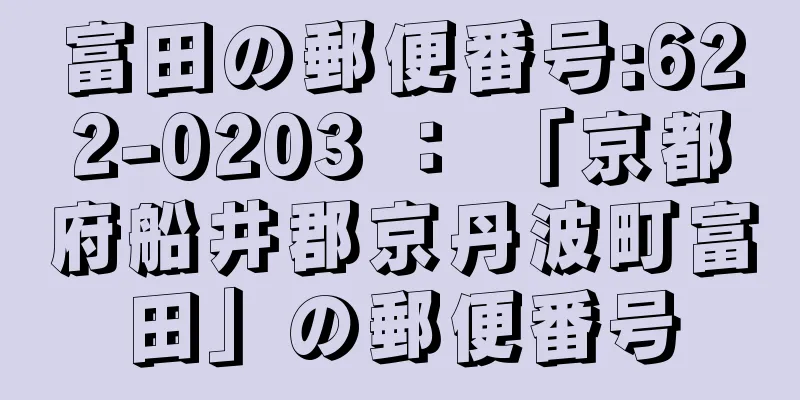 富田の郵便番号:622-0203 ： 「京都府船井郡京丹波町富田」の郵便番号