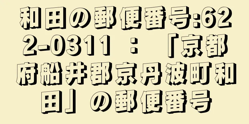 和田の郵便番号:622-0311 ： 「京都府船井郡京丹波町和田」の郵便番号