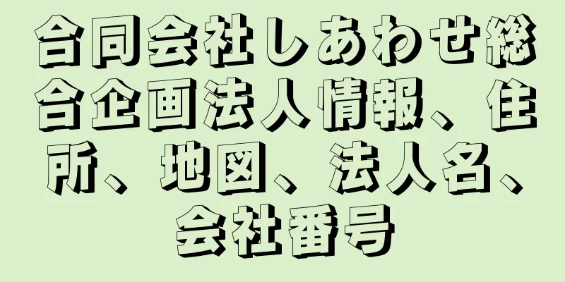 合同会社しあわせ総合企画法人情報、住所、地図、法人名、会社番号