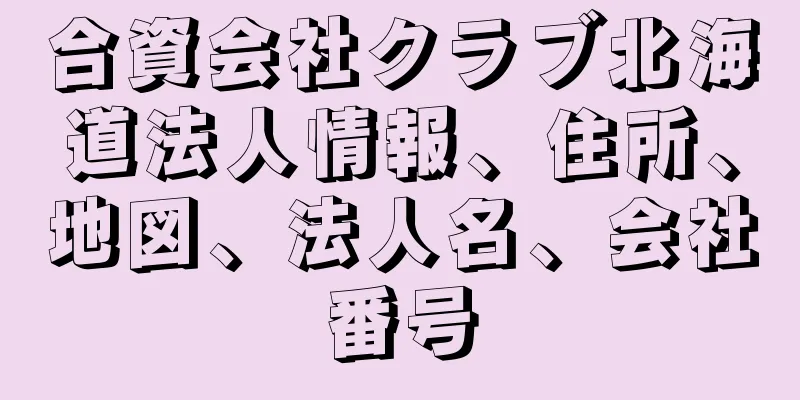 合資会社クラブ北海道法人情報、住所、地図、法人名、会社番号