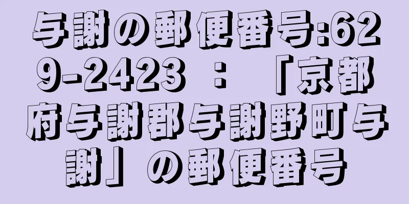 与謝の郵便番号:629-2423 ： 「京都府与謝郡与謝野町与謝」の郵便番号