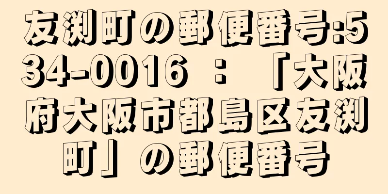 友渕町の郵便番号:534-0016 ： 「大阪府大阪市都島区友渕町」の郵便番号