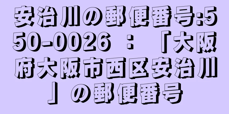 安治川の郵便番号:550-0026 ： 「大阪府大阪市西区安治川」の郵便番号