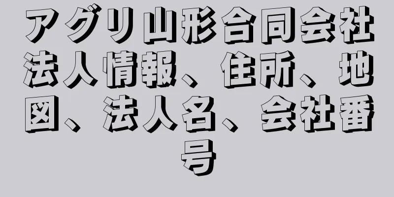 アグリ山形合同会社法人情報、住所、地図、法人名、会社番号