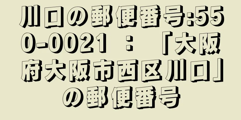 川口の郵便番号:550-0021 ： 「大阪府大阪市西区川口」の郵便番号
