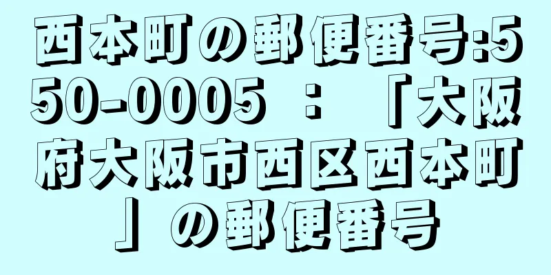 西本町の郵便番号:550-0005 ： 「大阪府大阪市西区西本町」の郵便番号