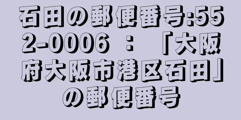 石田の郵便番号:552-0006 ： 「大阪府大阪市港区石田」の郵便番号