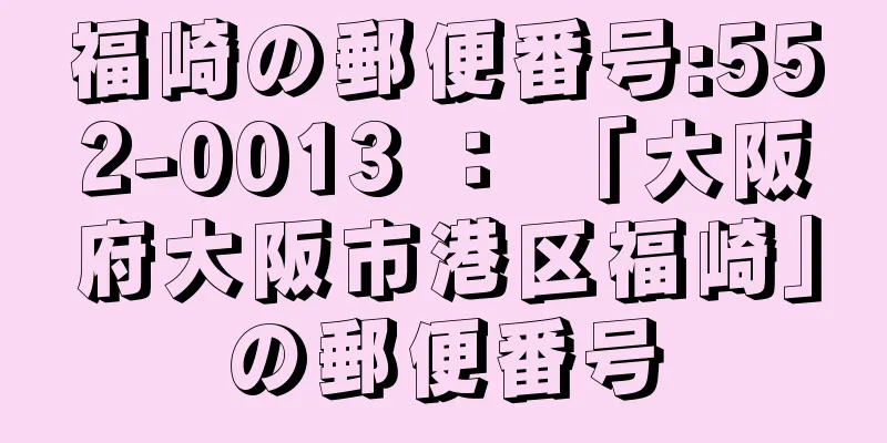 福崎の郵便番号:552-0013 ： 「大阪府大阪市港区福崎」の郵便番号