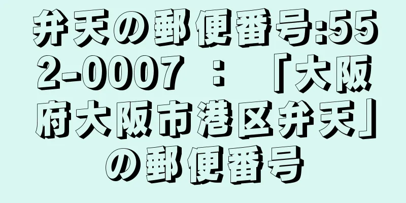 弁天の郵便番号:552-0007 ： 「大阪府大阪市港区弁天」の郵便番号