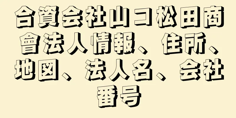 合資会社山コ松田商會法人情報、住所、地図、法人名、会社番号