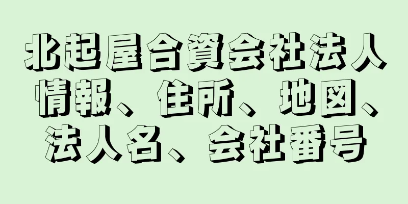 北起屋合資会社法人情報、住所、地図、法人名、会社番号