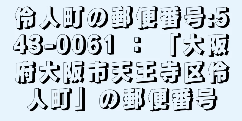 伶人町の郵便番号:543-0061 ： 「大阪府大阪市天王寺区伶人町」の郵便番号