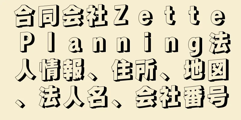 合同会社Ｚｅｔｔｅ　Ｐｌａｎｎｉｎｇ法人情報、住所、地図、法人名、会社番号