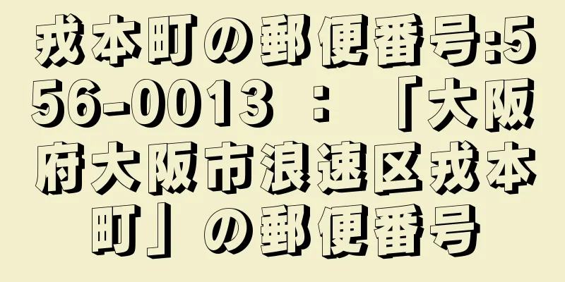 戎本町の郵便番号:556-0013 ： 「大阪府大阪市浪速区戎本町」の郵便番号