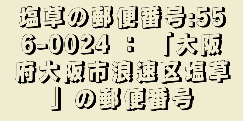 塩草の郵便番号:556-0024 ： 「大阪府大阪市浪速区塩草」の郵便番号