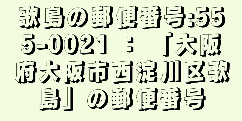 歌島の郵便番号:555-0021 ： 「大阪府大阪市西淀川区歌島」の郵便番号