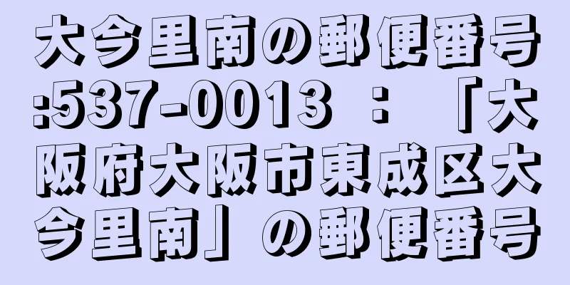大今里南の郵便番号:537-0013 ： 「大阪府大阪市東成区大今里南」の郵便番号