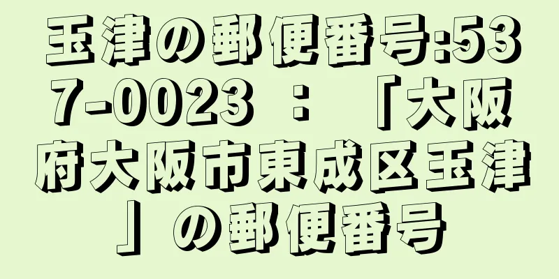 玉津の郵便番号:537-0023 ： 「大阪府大阪市東成区玉津」の郵便番号