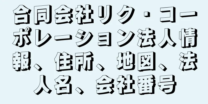 合同会社リク・コーポレーション法人情報、住所、地図、法人名、会社番号