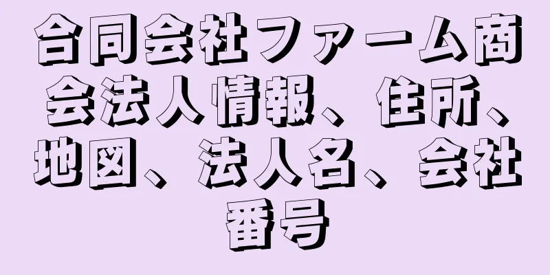 合同会社ファーム商会法人情報、住所、地図、法人名、会社番号