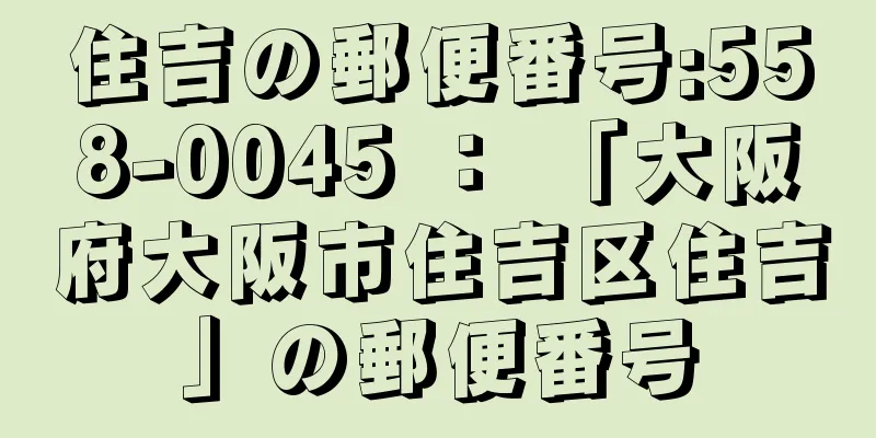 住吉の郵便番号:558-0045 ： 「大阪府大阪市住吉区住吉」の郵便番号