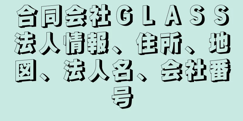 合同会社ＧＬＡＳＳ法人情報、住所、地図、法人名、会社番号