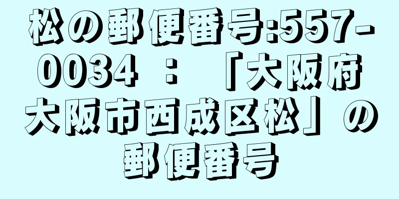 松の郵便番号:557-0034 ： 「大阪府大阪市西成区松」の郵便番号